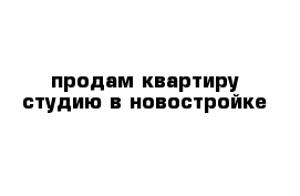 продам квартиру студию в новостройке